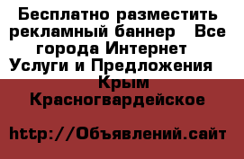 Бесплатно разместить рекламный баннер - Все города Интернет » Услуги и Предложения   . Крым,Красногвардейское